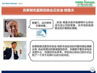 Bamboo nnovator
R.E.S.-ilience in Value Creation
《竹经：经商经世离不得立根创新》

克莱顿克里斯坦森会见安迪·
格鲁夫

我懂了。这对英特
尔意味着…

…安迪·
格鲁夫就开始解释什么将会
成为该公司的策略，在市场的底部
推出低价赛扬处理器。

如果我曾试图告诉安迪·
格罗夫他应该如何看待微处理器
业务, 他会将理论的意境囫囵吞枣。关键是不要告诉他该
去想什么，而是如何去思考。然后他以他自己的方式达
到了一个关于去做什么的大胆决定。

65

 