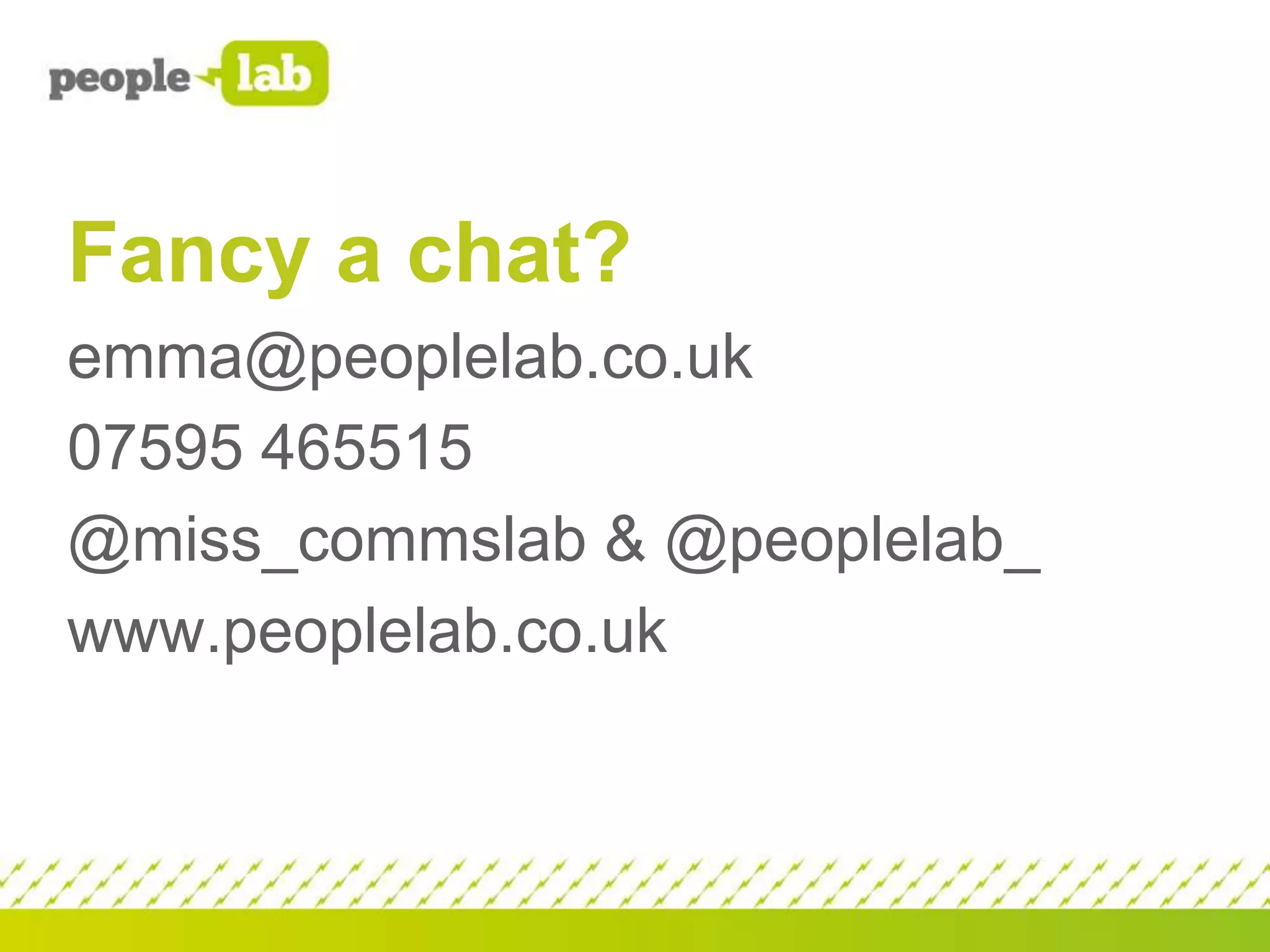 Fancy a chat?
emma@peoplelab.co.uk
07595 465515
@miss_commslab & @peoplelab_
www.peoplelab.co.uk

 