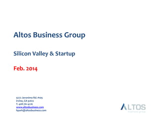 Altos Business Group
Silicon Valley & Startup
Feb. 2014

9272 Jeronimo Rd. #109
Irvine, CA 92612
T. 408-761-4216
www.altosbusiness.com
hpark@altosbusiness.com

 