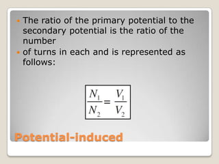 Potential-induced
 The ratio of the primary potential to the
secondary potential is the ratio of the
number
 of turns in each and is represented as
follows:
 