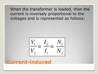 Current-induced
 When the transformer is loaded, then the
current is inversely proportional to the
voltages and is represented as follows:
 