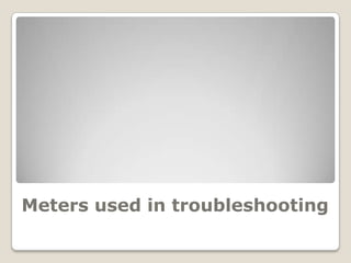 Meters used in troubleshooting
 
