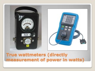 True wattmeters (directly
measurement of power in watts)
 