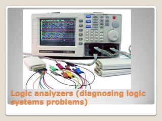 Logic analyzers (diagnosing logic
systems problems)
 