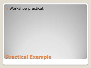 Practical Example
 Workshop practical.
 