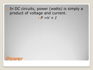 Power
 In DC circuits, power (watts) is simply a
product of voltage and current.
 P =V × I
 