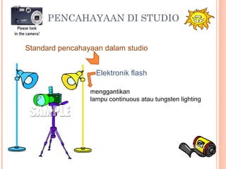 PENCAHAYAAN DI STUDIO 
Standard pencahayaan dalam studio
Elektronik flash
menggantikan
lampu continuous atau tungsten lighting
 