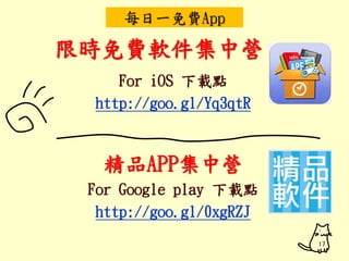 每日一免費App 
限時免費軟件集中營 
For iOS 下載點 
http://goo.gl/Yq3qtR 
精品APP集中營 
For Google play 下載點 
http://goo.gl/0xgRZJ 
17 
 