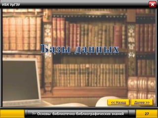 27 
 Основы библиотечно-библиографических знаний 
Далее >> 
<< Назад 
ИБК УрГЭУ  