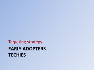 Targeting strategy 
EARLY ADOPTERS 
TECHIES 
 