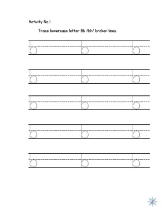 Activity No 1
Trace lowercase letter Bb /bh/ broken lines.
b b b
b b b
b b b
b b b
b b b
 
