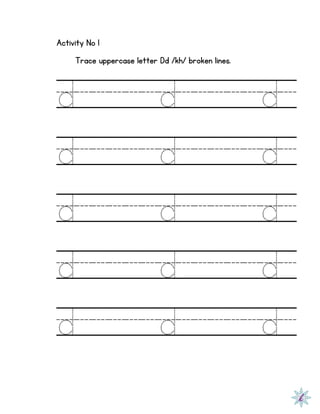 Activity No 1
Trace uppercase letter Dd /kh/ broken lines.
d d d
d d d
d d d
d d d
d d d
 