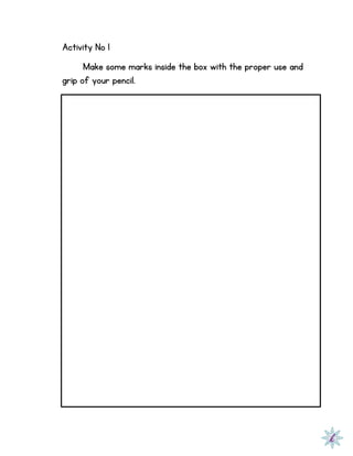 Activity No 1
Make some marks inside the box with the proper use and
grip of your pencil.
 