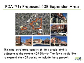 PDA #1: Proposed 40R Expansion Area
This nine-acre area consists of 46 parcels and is
adjacent to the current 40R District. The Town would like
to expand the 40R zoning to include these parcels.
 