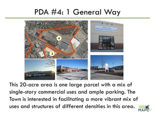 PDA #4: 1 General Way
This 20-acre area is one large parcel with a mix of
single-story commercial uses and ample parking. The
Town is interested in facilitating a more vibrant mix of
uses and structures of different densities in this area.
 