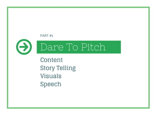 Dare To Pitch
Content
Story Telling
Visuals
Speech
PART #1
 