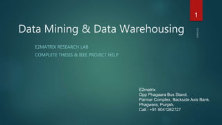 Data Mining & Data Warehousing
E2MATRIX RESEARCH LAB
COMPLETE THESIS & IEEE PROJECT HELP
1
E2matrix
Opp Phagaara Bus Stand,
Parmar Complex, Backside Axis Bank.
Phagwara, Punjab,
Call : +91 9041262727
 