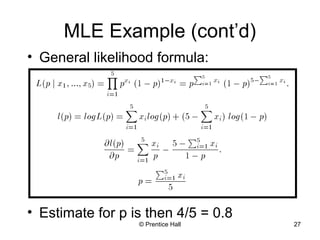 © Prentice Hall 27
MLE Example (cont’d)
• General likelihood formula:
• Estimate for p is then 4/5 = 0.8
 