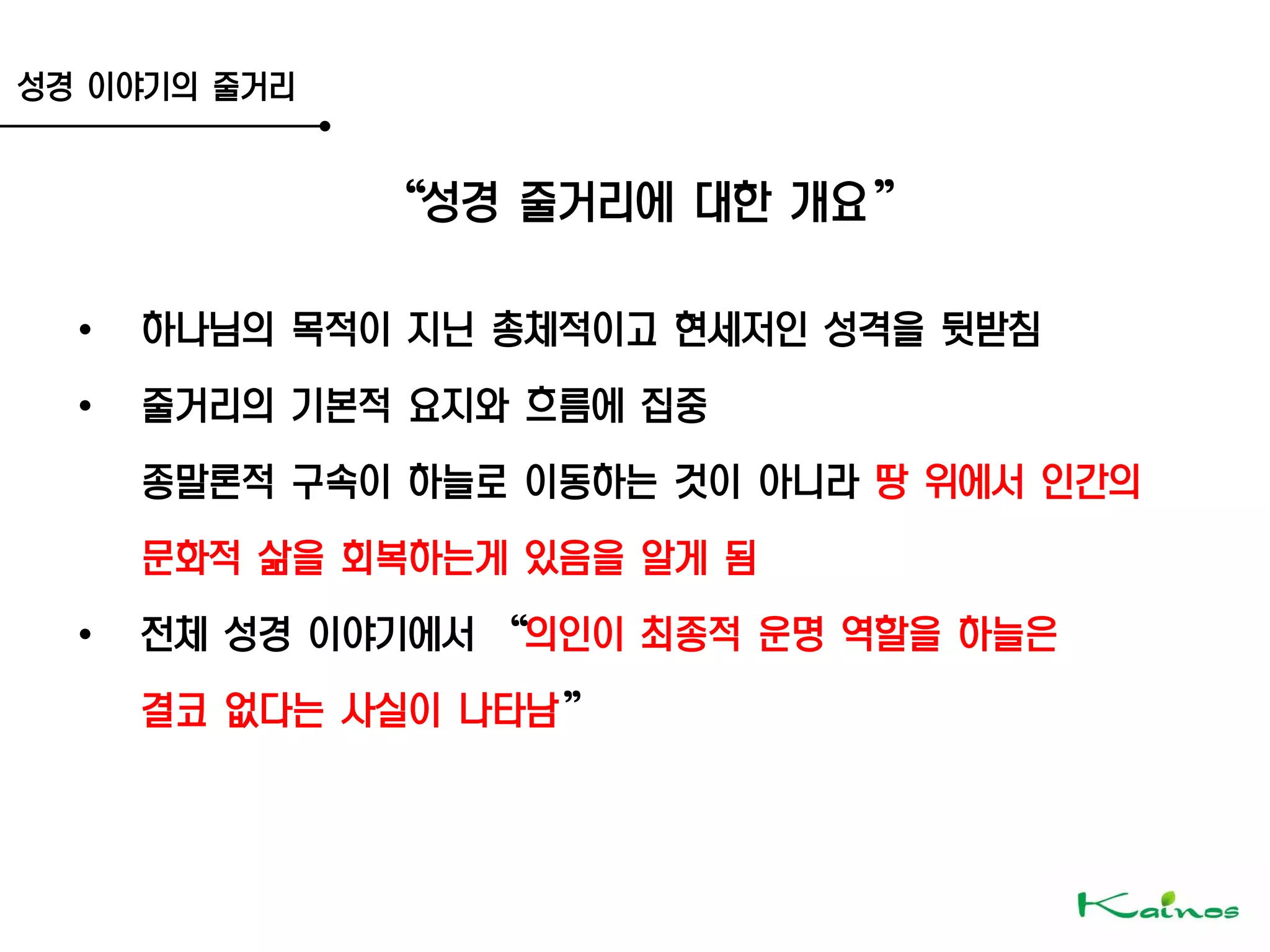 성경 이야기의 줄거리
‚성경 줄거리에 대한 개요‛
• 하나님의 목적이 지닌 총체적이고 현세저인 성격을 뒷받침
• 줄거리의 기본적 요지와 흐름에 집중
종말론적 구속이 하늘로 이동하는 것이 아니라 땅 위에서 인간의
문화적 삶을 회복하는게 있음을 알게 됨
• 전체 성경 이야기에서 ‚의인이 최종적 운명 역할을 하늘은
결코 없다는 사실이 나타남‛
 