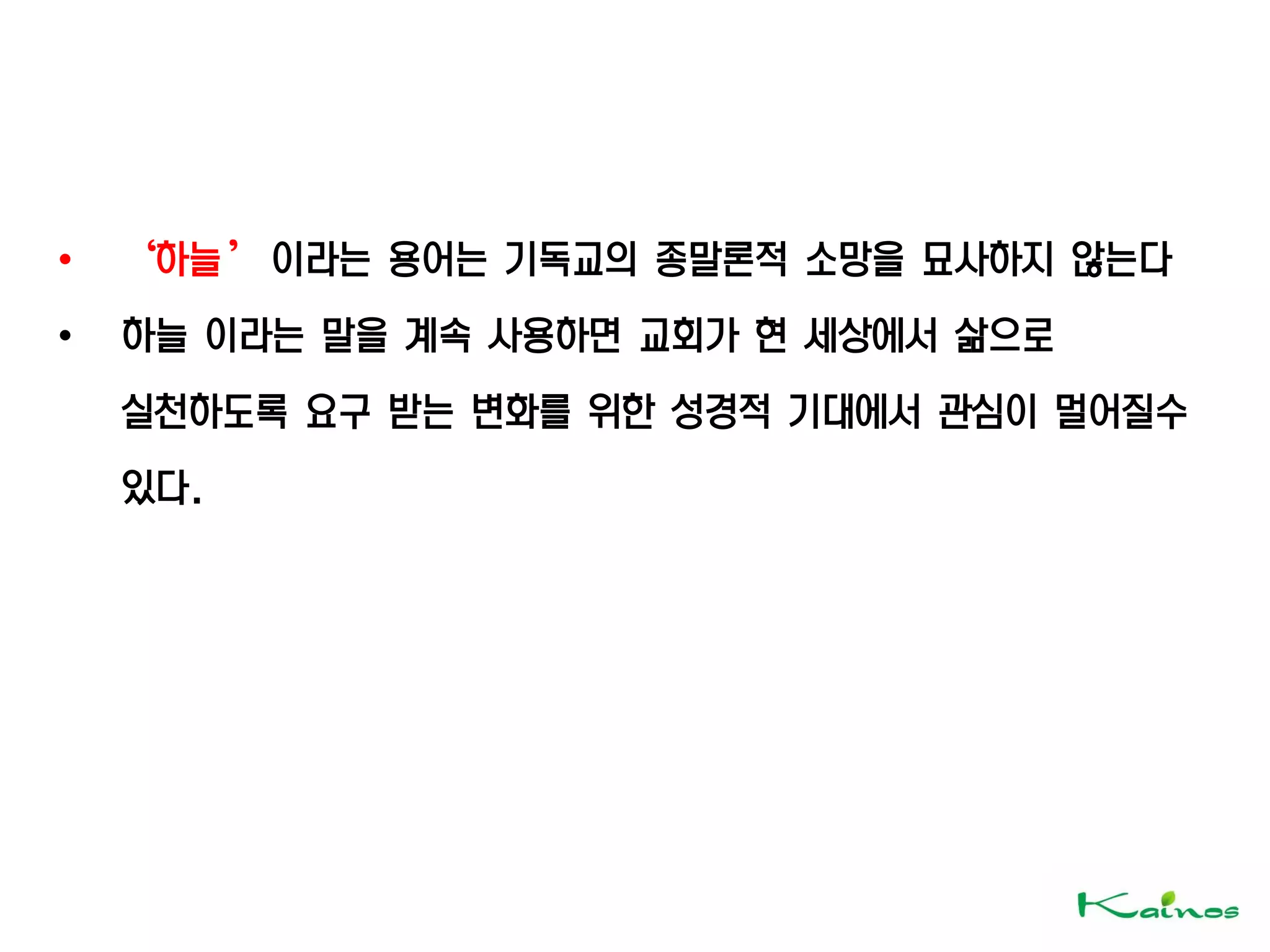 • ‘하늘’ 이라는 용어는 기독교의 종말론적 소망을 묘사하지 않는다
• 하늘 이라는 말을 계속 사용하면 교회가 현 세상에서 삶으로
실천하도록 요구 받는 변화를 위한 성경적 기대에서 관심이 멀어질수
있다.
 