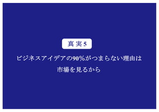 Copyright (c) Takahiro Yamaguchi All rights reserved.
ビジネスアイデアの90％がつまらない理由は
市場を見るから
真 実 5
 