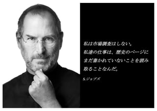 Copyright (c) Takahiro Yamaguchi All rights reserved.
私は市場調査はしない。
私達の仕事は、歴史のページに
まだ書かれていないことを読み
取ることなんだ。
S.ジョブズ
 