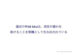 Copyright (c) Takahiro Yamaguchi All rights reserved.
過去のWild Ideaは、実在の誰かを
助けることを契機として生み出されている
 