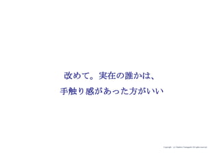 Copyright (c) Takahiro Yamaguchi All rights reserved.
改めて。“実在の誰か”は、
手触り感があった方がいい
 