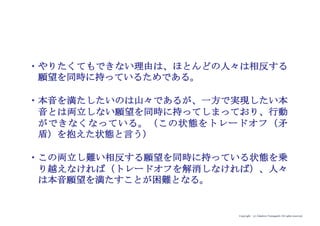 Copyright (c) Takahiro Yamaguchi All rights reserved.
本音が分かったとしても、ほとんどの人は
本音を満たすための行動をとれない
（「買いたい」と思っても「買えない」のです）
なぜならユーザーはトレードオフ（矛盾）を抱えているからである。
真 実 9
 