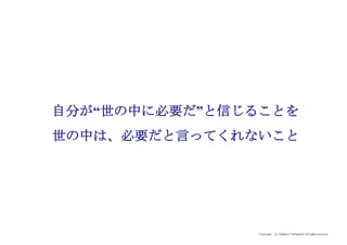 Copyright (c) Takahiro Yamaguchi All rights reserved.
自分が“世の中に必要だ”と信じることを
世の中は、必要だと言ってくれないこと
 