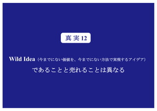 Copyright (c) Takahiro Yamaguchi All rights reserved.
Wild Idea（今までにない価値を、今までにない方法で実現するアイデア）
であることと売れることは異なる
真 実 12
 