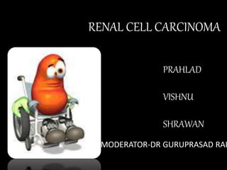 RENAL CELL CARCINOMA
PRAHLAD
VISHNU
SHRAWAN
MODERATOR-DR GURUPRASAD RAI
 