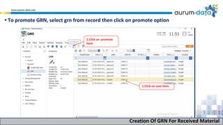 2.Click on promote
Item.
1.Click on save Item.
Creation Of GRN For Received Material
• To promote GRN, select grn from record then click on promote option
 