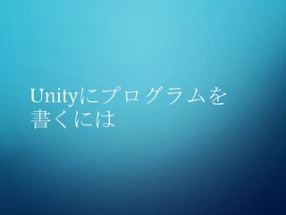 Unityにプログラムを
書くには
 