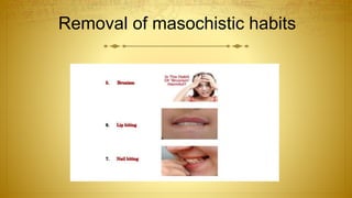 Removal of masochistic habits
 