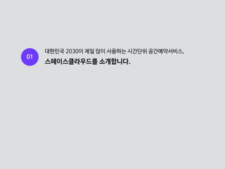 01
대한민국 2030이 제일 많이 사용하는 시간단위 공간예약서비스,
스페이스클라우드를 소개합니다.
 