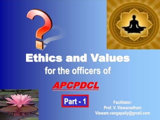 Ethics and Values
   for the officers of
     APCPDCL
        Part - 1             Facilitator:
                       Prof. V. Viswanadham
                   Viswam.vangapally@gmail.com
 