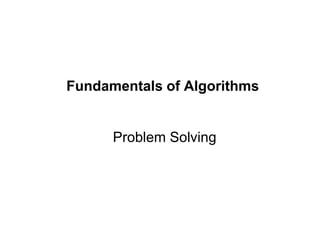 Programming Fundamentals -->
Ch1. Problem solving
1
Fundamentals of Algorithms
Problem Solving
 