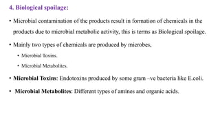 4. Biological spoilage:
• Microbial contamination of the products result in formation of chemicals in the
products due to ...