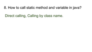 8. How to call static method and variable in java?
Direct calling, Calling by class name.
 