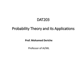 DAT203
Probability Theory and its Applications
Prof. Mohamed Deriche
Professor of AI/ML
 