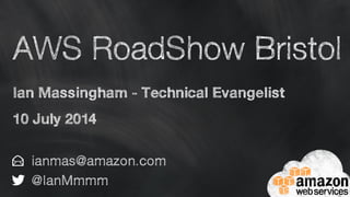 AWS RoadShow Bristol
Ian Massingham - Technical Evangelist
10 July 2014
ianmas@amazon.com
@IanMmmm
 