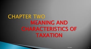 MEANING AND
CHARACTERISTICS OF
TAXATION
4/11/2024 1
 