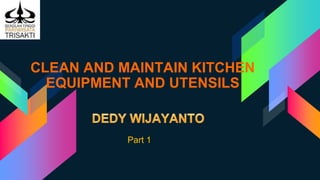CLEAN AND MAINTAIN KITCHEN
EQUIPMENT AND UTENSILS
Part 1
 