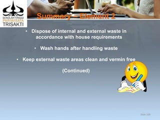 Summary – Element 2
• Dispose of internal and external waste in
accordance with house requirements
• Wash hands after handling waste
• Keep external waste areas clean and vermin free
(Continued)
Slide 109
 