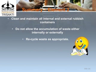 Summary – Element 2
• Clean and maintain all internal and external rubbish
containers
• Do not allow the accumulation of waste either
internally or externally
• Re-cycle waste as appropriate.
Slide 110
 