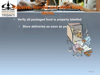 Receive, handle and store food
items
• Verify all packaged food is properly labelled
• Store deliveries as soon as possible.
Slide 42
 