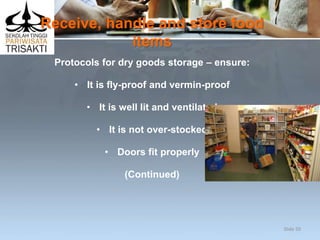 Receive, handle and store food
items
Protocols for dry goods storage – ensure:
• It is fly-proof and vermin-proof
• It is well lit and ventilated
• It is not over-stocked
• Doors fit properly
(Continued)
Slide 50
 