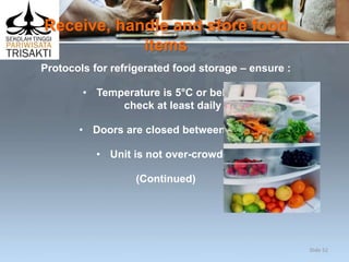 Receive, handle and store food
items
Protocols for refrigerated food storage – ensure :
• Temperature is 5°C or below –
check at least daily
• Doors are closed between uses
• Unit is not over-crowded
(Continued)
Slide 52
 