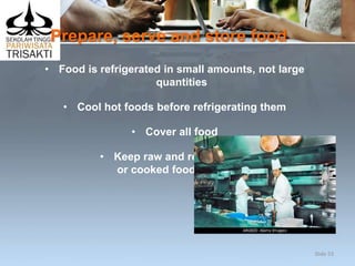Prepare, serve and store food
• Food is refrigerated in small amounts, not large
quantities
• Cool hot foods before refrigerating them
• Cover all food
• Keep raw and ready-to-eat
or cooked food separate.
Slide 53
 
